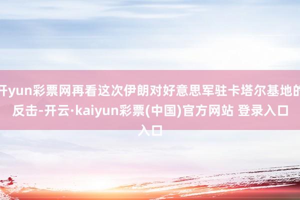 开yun彩票网再看这次伊朗对好意思军驻卡塔尔基地的反击-开云·kaiyun彩票(中国)官方网站 登录入口