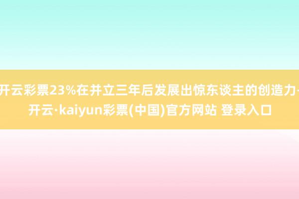 开云彩票23%在并立三年后发展出惊东谈主的创造力-开云·kaiyun彩票(中国)官方网站 登录入口