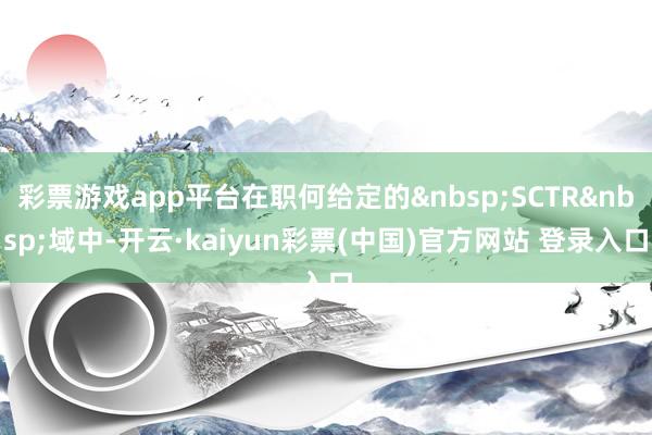 彩票游戏app平台在职何给定的&nbsp;SCTR&nbsp;域中-开云·kaiyun彩票(中国)官方网站 登录入口