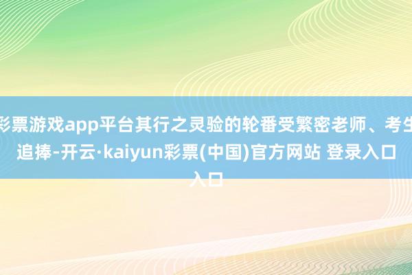 彩票游戏app平台其行之灵验的轮番受繁密老师、考生追捧-开云·kaiyun彩票(中国)官方网站 登录入口