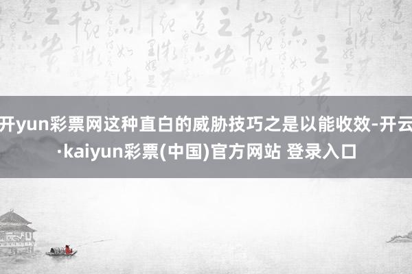 开yun彩票网这种直白的威胁技巧之是以能收效-开云·kaiyun彩票(中国)官方网站 登录入口