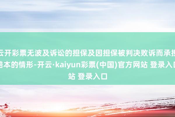 云开彩票无波及诉讼的担保及因担保被判决败诉而承担赔本的情形-开云·kaiyun彩票(中国)官方网站 登录入口