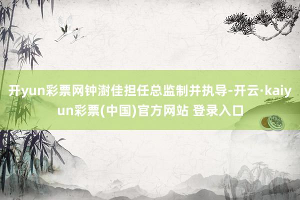 开yun彩票网钟澍佳担任总监制并执导-开云·kaiyun彩票(中国)官方网站 登录入口