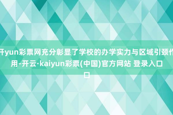 开yun彩票网充分彰显了学校的办学实力与区域引颈作用-开云·kaiyun彩票(中国)官方网站 登录入口
