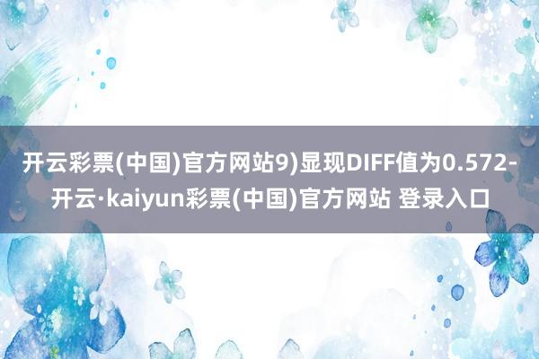 开云彩票(中国)官方网站9)显现DIFF值为0.572-开云·kaiyun彩票(中国)官方网站 登录入口